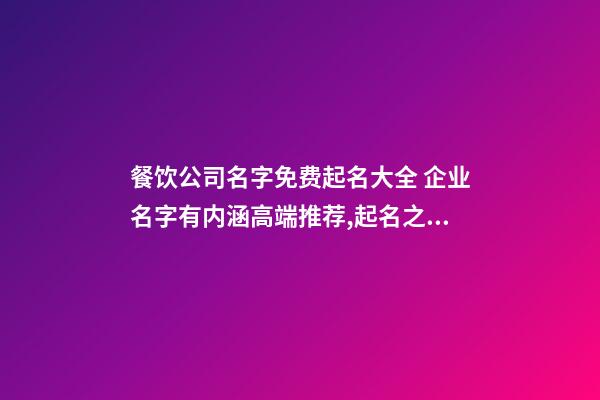 餐饮公司名字免费起名大全 企业名字有内涵高端推荐,起名之家-第1张-公司起名-玄机派